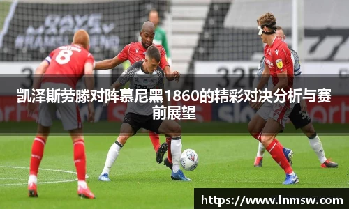 凯泽斯劳滕对阵慕尼黑1860的精彩对决分析与赛前展望