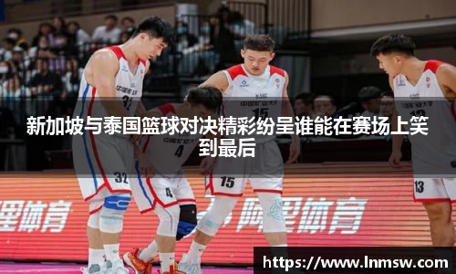 新加坡与泰国篮球对决精彩纷呈谁能在赛场上笑到最后