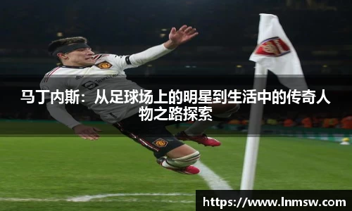 马丁内斯：从足球场上的明星到生活中的传奇人物之路探索